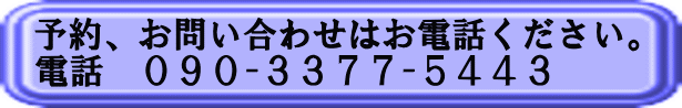 予約、お問い合わせはお電話ください。 ☎ ０９０-３３７７-５４４３ 